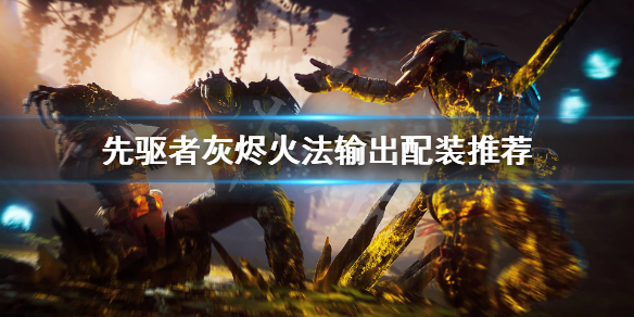 《先驱者》灰烬火法怎么搭配装备？灰烬火法输出配装推荐