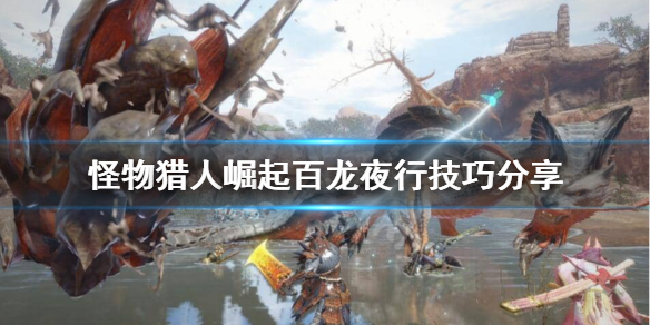 《怪物猎人崛起》百龙夜行打不过怎么办？百龙夜行技巧分享