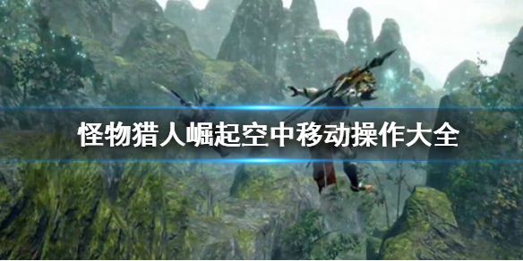 《怪物猎人崛起》空中移动怎么操作 空中移动操作大全