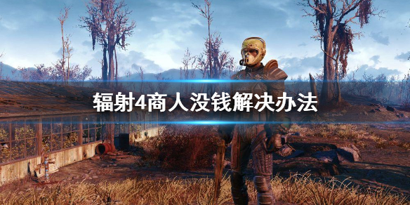 《辐射4》倒卖货物没钱怎么办 商人没钱解决办法