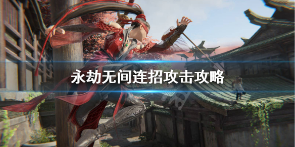 《永劫无间》怎么连招？连招攻击攻略