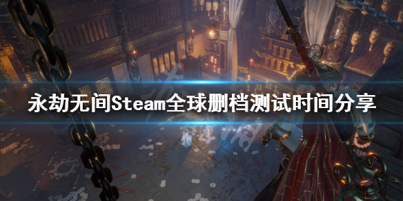 《永劫无间》Steam全球删档测试什么时候开始？Steam全球删档测试时间分享
