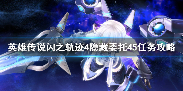 《英雄传说闪之轨迹4》隐藏委托45怎么做？隐藏委托45任务攻略