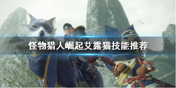 《怪物猎人崛起》艾露猫技能怎么选 艾露猫技能推荐