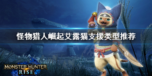 《怪物猎人崛起》猫选什么支援 艾露猫支援类型推荐