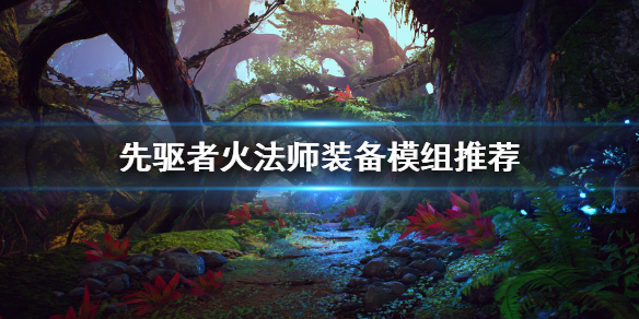 《先驱者》火法师装备模组怎么选 火法师装备模组推荐