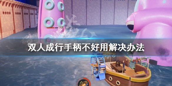 《双人成行》手柄不好用怎么办 手柄不好用解决办法