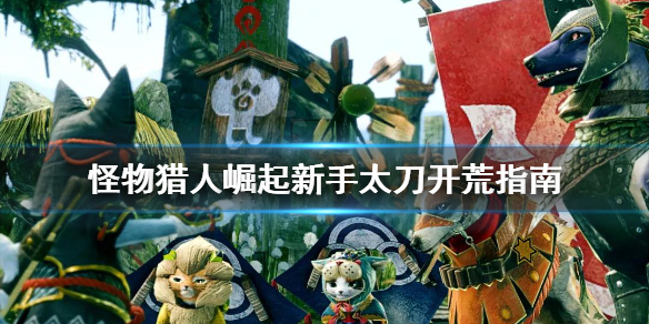 《怪物猎人崛起》新手太刀怎么开荒 新手太刀开荒指南