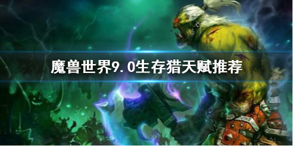 《魔兽世界》9.0生存猎天赋怎么选 9.0生存猎天赋推荐
