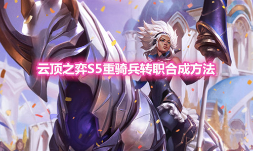 《云顶之弈》S5重骑兵转职装备合成方法
