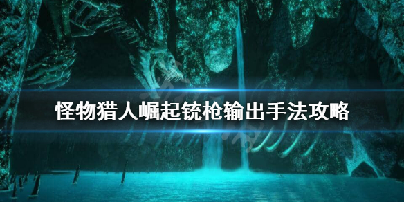 《怪物猎人崛起》铳枪怎么输出？铳枪输出手法攻略