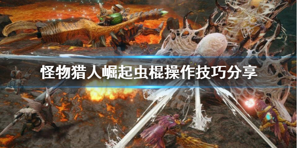 《怪物猎人崛起》虫棍怎么玩？虫棍操作技巧分享