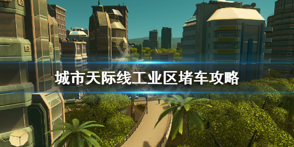《城市天际线》工业区堵车怎么解决？工业区堵车攻略