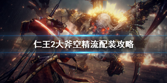 《仁王2》大斧空精流怎么配装？大斧空精流配装攻略