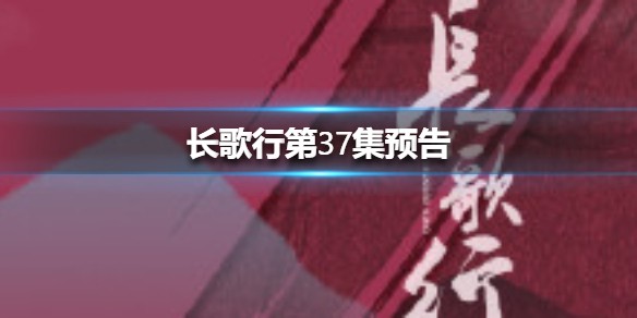 长歌行第37集预告 长歌行37集剧情介绍