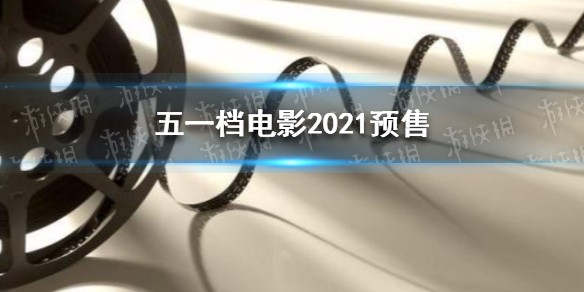 五一档电影开预售 五一档电影2021预售