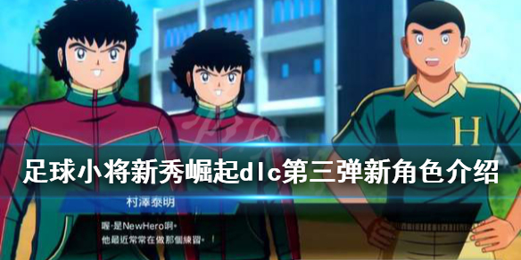 《足球小将新秀崛起》dlc第三弹新角色介绍 dlc第三弹角色有哪些？