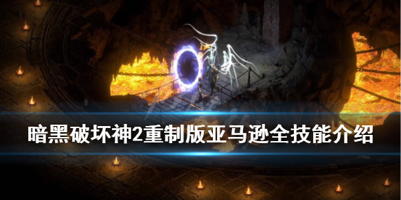 《暗黑破坏神2重制版》亚马逊开荒选什么技能？亚马逊全技能介绍