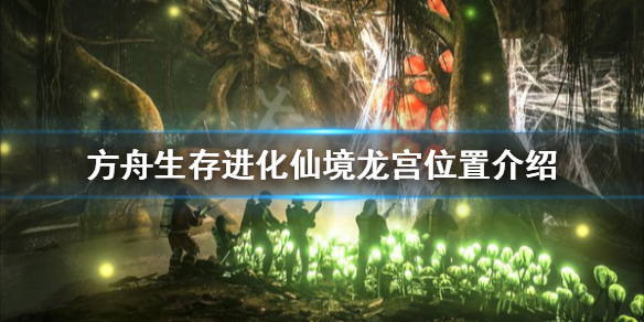 《方舟生存进化》仙境龙宫在哪 仙境龙宫位置介绍