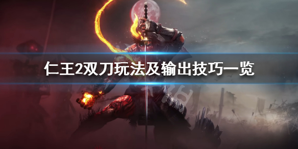 《仁王2》双刀怎么输出 双刀玩法及输出技巧一览