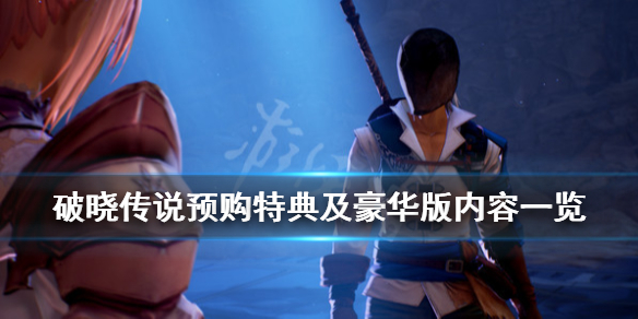 《破晓传说》预购奖励有哪些内容？预购特典及豪华版内容一览
