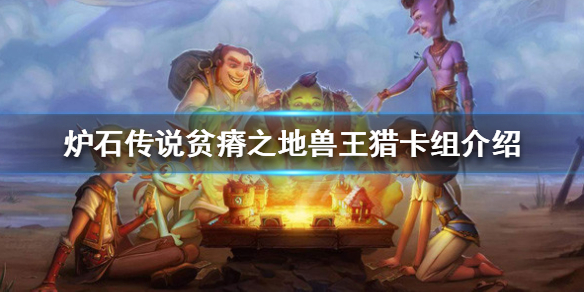 《炉石传说》贫瘠之地兽王猎怎么玩 贫瘠之地兽王猎卡组介绍
