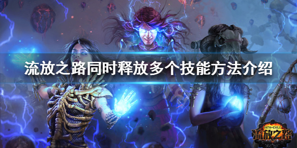 《流放之路》怎么同时释放多个技能 同时释放多个技能方法介绍