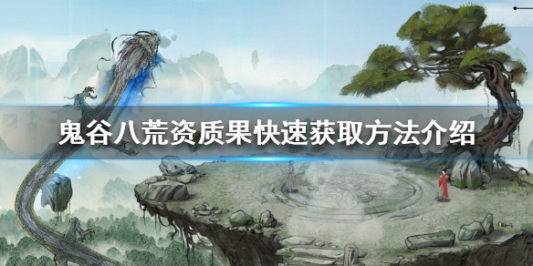 《鬼谷八荒》资质果怎么获得 资质果快速获取方法介绍