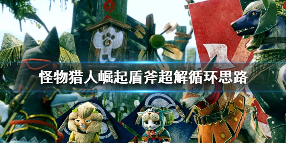 《怪物猎人崛起》盾斧输出循环是什么 盾斧超解循环思路