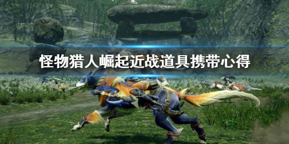 《怪物猎人崛起》近战带什么道具 近战道具携带心得