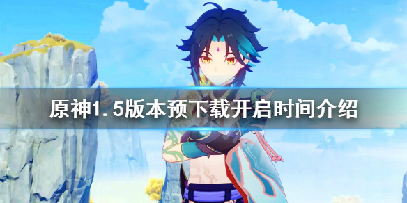 《原神》1.5版本预下载什么时候开 1.5版本预下载开启时间介绍