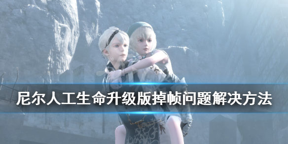 《尼尔人工生命升级版》全屏掉帧怎么办？掉帧问题解决方法