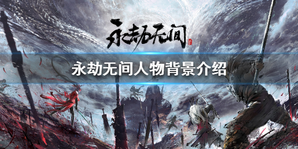 《永劫无间》有哪些角色 游戏人物背景介绍