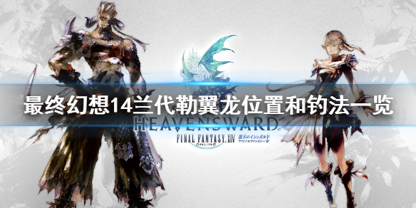 《最终幻想14》兰代勒翼龙怎么钓 兰代勒翼龙位置和钓法一览
