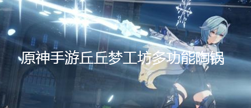 《原神》手游丘丘梦工坊多功能陶锅