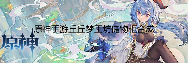 《原神》手游丘丘梦工坊储物柜合成方法