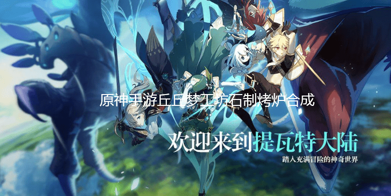 《原神》手游丘丘梦工坊石制烤炉合成方法
