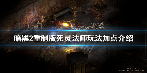 《暗黑破坏神2重制版》死灵法师怎么玩 死灵法师玩法加点介绍