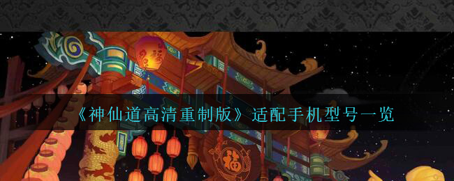 《神仙道高清重制版》适配手机型号