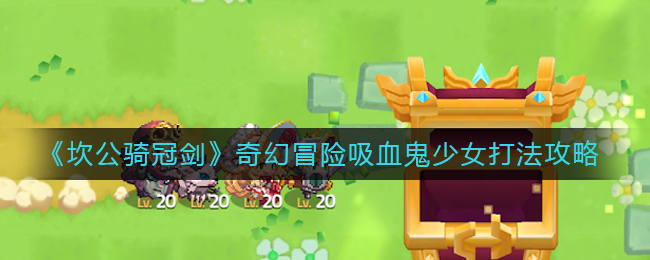 《坎公骑冠剑》吸血鬼少女过关技巧