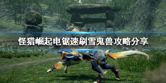 《怪物猎人崛起》雪鬼兽怎么速刷 电锯速刷雪鬼兽攻略分享