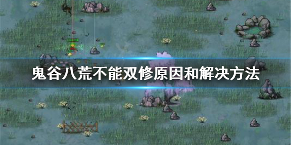《鬼谷八荒》不能双修怎么办 不能双修原因和解决方法
