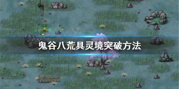 《鬼谷八荒》怎么突破到具灵境 具灵境突破方法