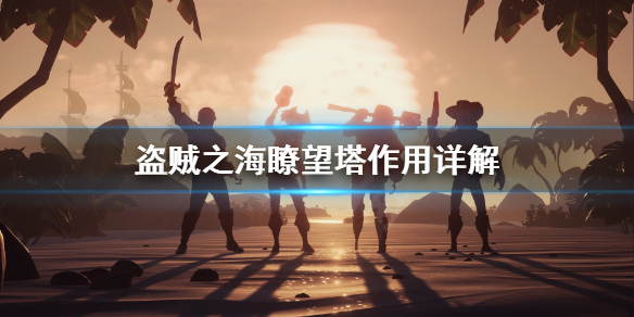 《盗贼之海》瞭望塔有什么用 瞭望塔作用详解