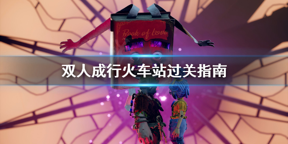 《双人成行》火车站关卡怎么过 火车站过关指南