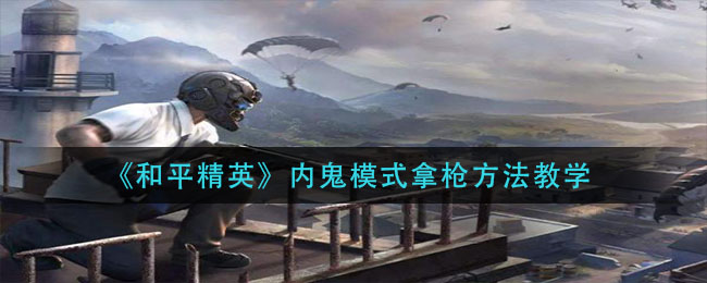 《和平精英》内鬼模式拿枪方法教学