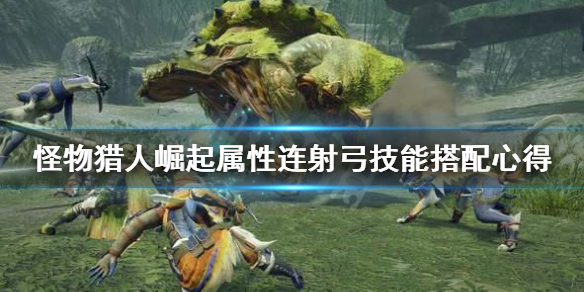 《怪物猎人崛起》属性连射弓怎么搭配技能 属性连射弓技能搭配心得
