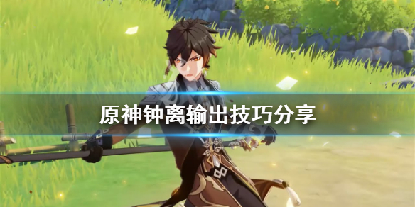 《原神》钟离有什么技巧 钟离输出技巧分享