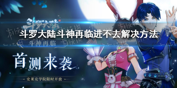 《斗罗大陆斗神再临》进不去怎么办 进不去解决方法