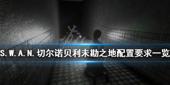 《S.W.A.N.切尔诺贝利未勘之地》配置要求是什么？配置要求一览